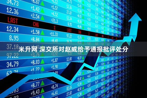 米升网 深交所对赵威给予通报批评处分