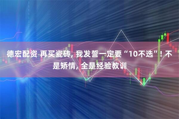 德宏配资 再买瓷砖, 我发誓一定要“10不选”! 不是矫情, 全是经验教训