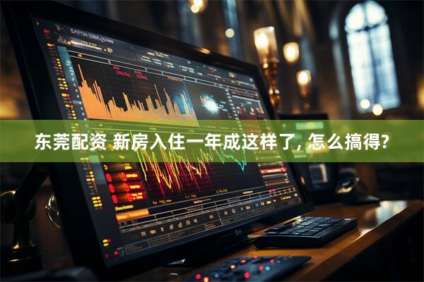 东莞配资 新房入住一年成这样了, 怎么搞得?