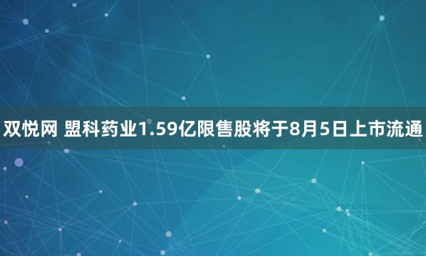 双悦网 盟科药业1.59亿限售股将于8月5日上市流通
