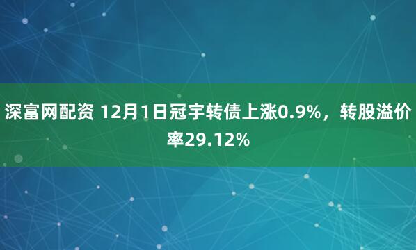 深富网配资 12月1日冠宇转债上涨0.9%，转股溢价率29.12%