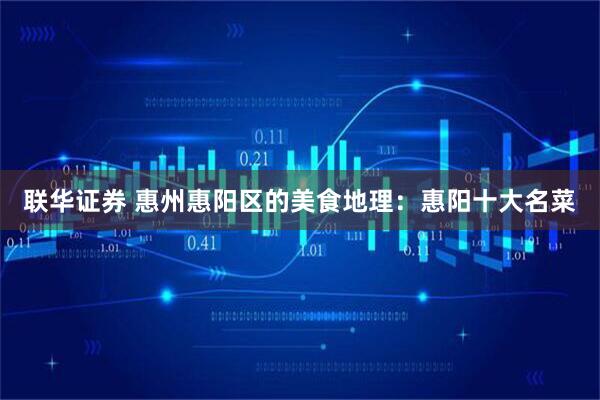 联华证券 惠州惠阳区的美食地理：惠阳十大名菜