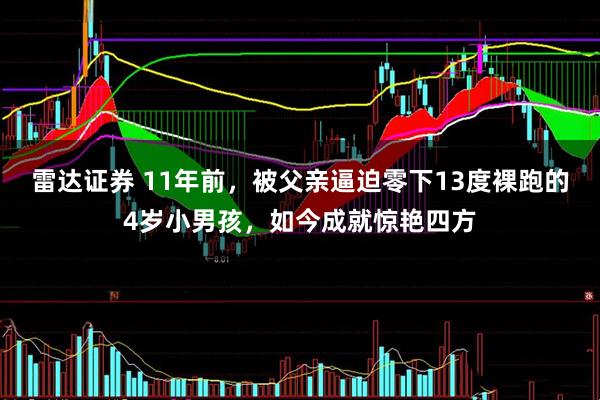 雷达证券 11年前，被父亲逼迫零下13度裸跑的4岁小男孩，如今成就惊艳四方