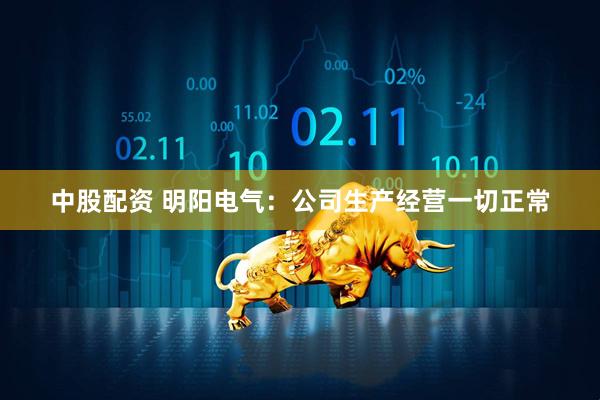 中股配资 明阳电气：公司生产经营一切正常
