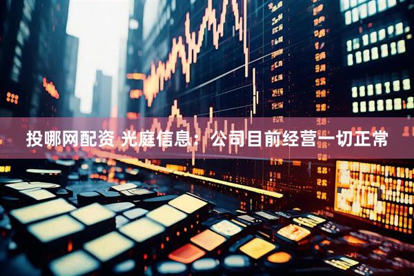 投哪网配资 光庭信息：公司目前经营一切正常